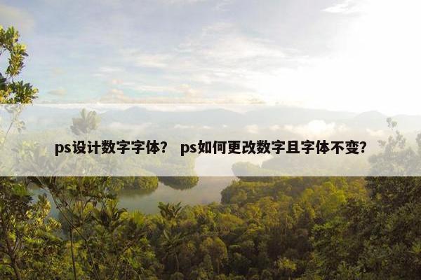 ps设计数字字体？ ps如何更改数字且字体不变？