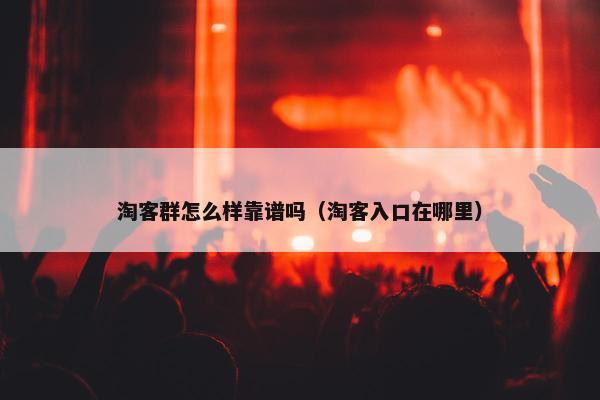 淘客群怎么样靠谱吗（淘客入口在哪里）