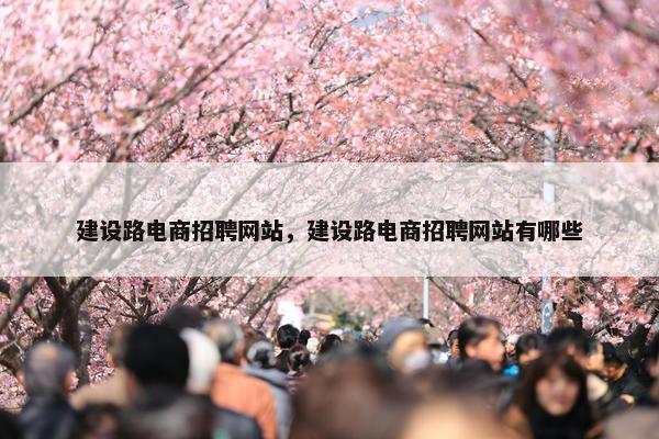 建设路电商招聘网站，建设路电商招聘网站有哪些