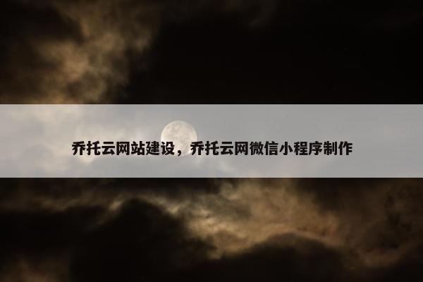 乔托云网站建设，乔托云网微信小程序制作