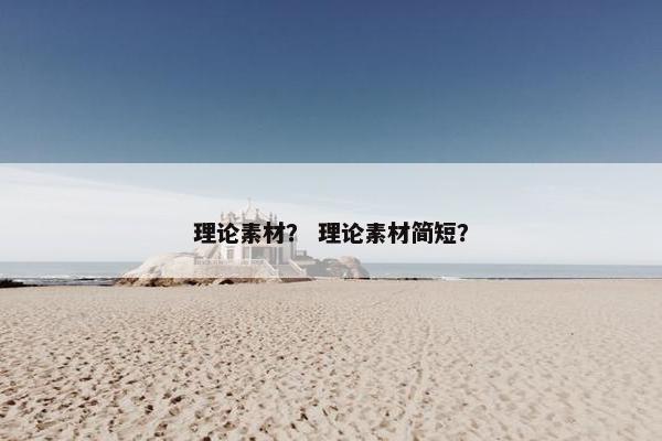 理论素材？ 理论素材简短？