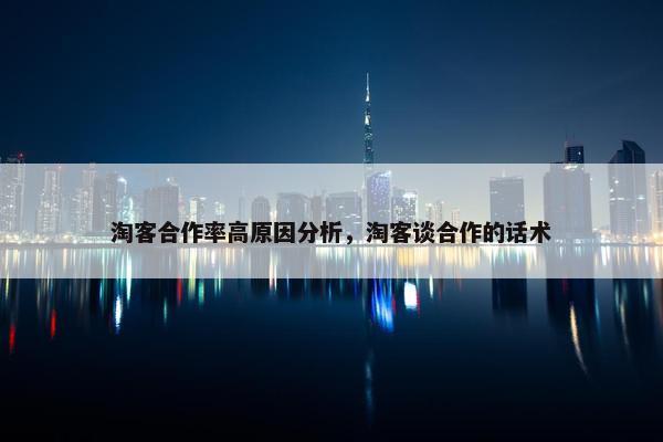淘客合作率高原因分析，淘客谈合作的话术