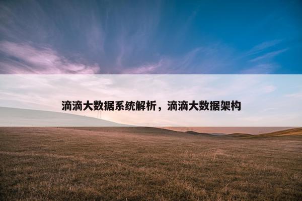 滴滴大数据系统解析，滴滴大数据架构