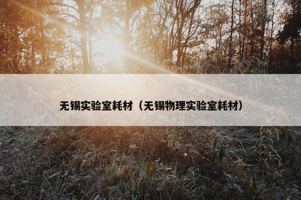 无锡实验室耗材（无锡物理实验室耗材）
