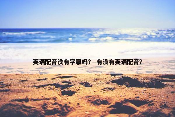 英语配音没有字幕吗？ 有没有英语配音？