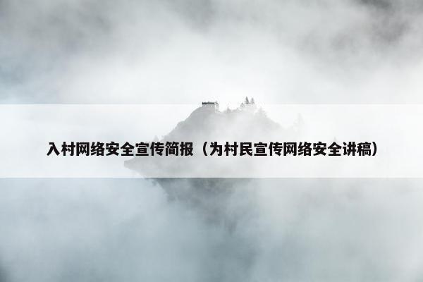 入村网络安全宣传简报（为村民宣传网络安全讲稿）