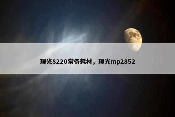 理光8220常备耗材，理光mp2852