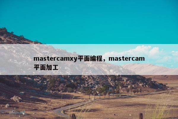 mastercamxy平面编程，mastercam平面加工