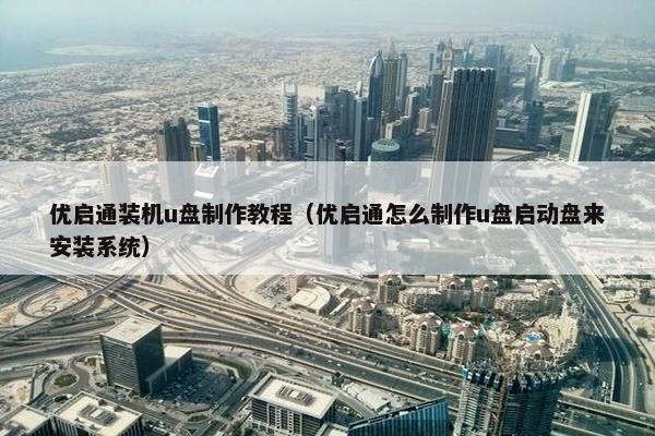 优启通装机u盘制作教程（优启通怎么制作u盘启动盘来安装系统）