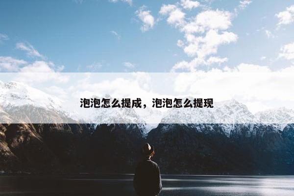 泡泡怎么提成，泡泡怎么提现