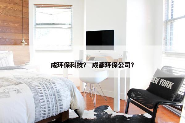 成环保科技？ 成都环保公司？