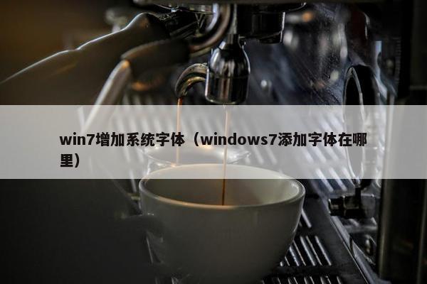 win7增加系统字体（windows7添加字体在哪里）