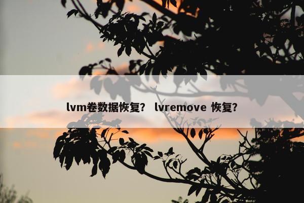 lvm卷数据恢复？ lvremove 恢复？