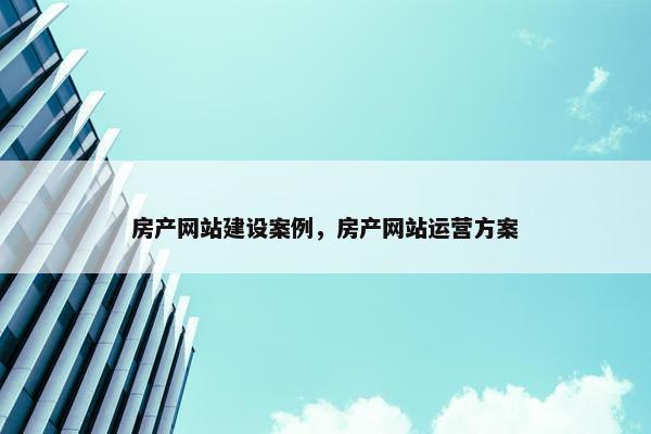 房产网站建设案例，房产网站运营方案