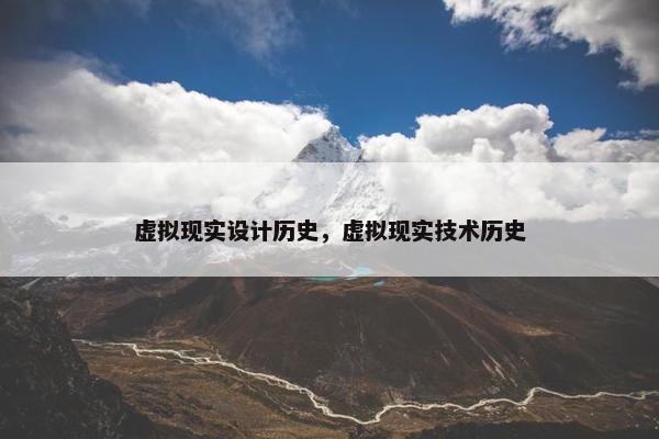 虚拟现实设计历史，虚拟现实技术历史