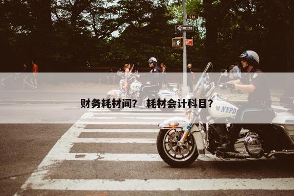 财务耗材间？ 耗材会计科目？