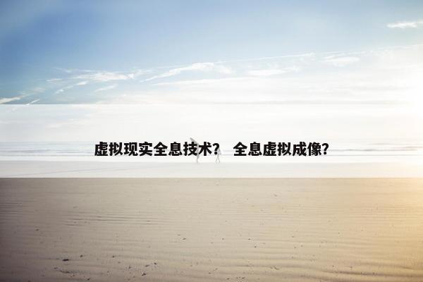 虚拟现实全息技术？ 全息虚拟成像？