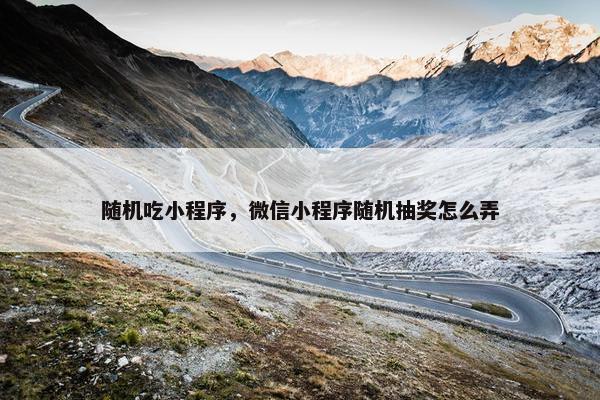 随机吃小程序，微信小程序随机抽奖怎么弄