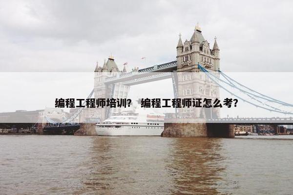 编程工程师培训？ 编程工程师证怎么考？