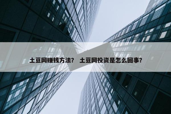 土豆网赚钱方法？ 土豆网投资是怎么回事？