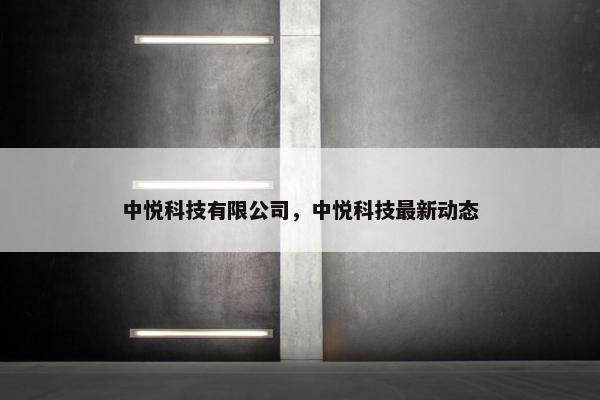 中悦科技有限公司，中悦科技最新动态