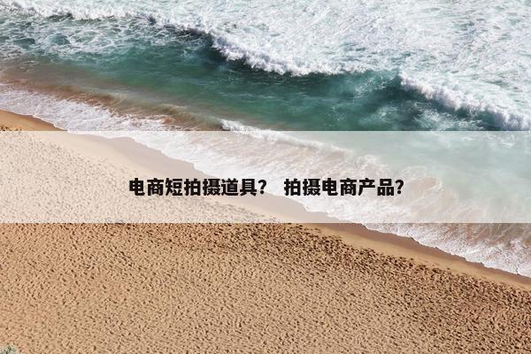 电商短拍摄道具？ 拍摄电商产品？