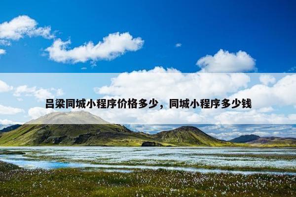 吕梁同城小程序价格多少，同城小程序多少钱