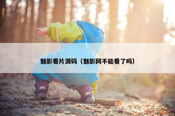 魅影看片源码（魅影网不能看了吗）