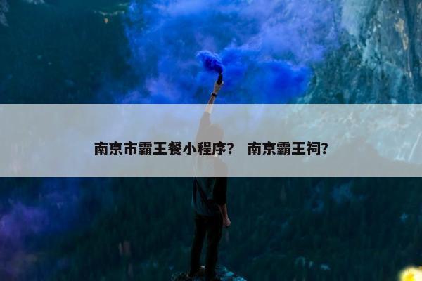 南京市霸王餐小程序？ 南京霸王祠？