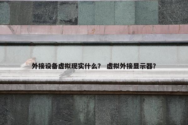 外接设备虚拟现实什么？ 虚拟外接显示器？