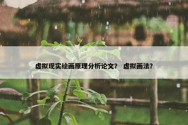 虚拟现实绘画原理分析论文？ 虚拟画法？