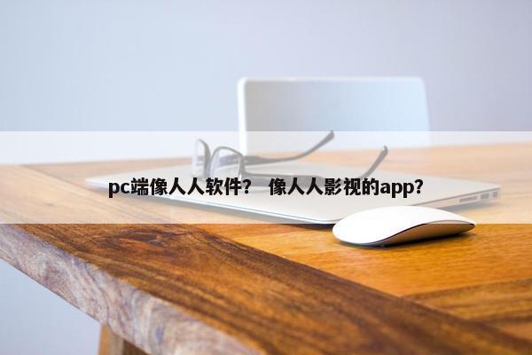 pc端像人人软件？ 像人人影视的app？