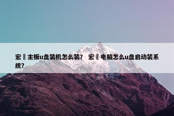 宏碁主板u盘装机怎么装？ 宏碁电脑怎么u盘启动装系统？