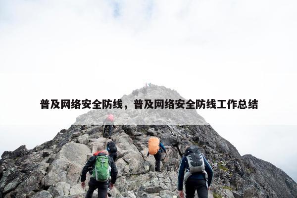 普及网络安全防线，普及网络安全防线工作总结