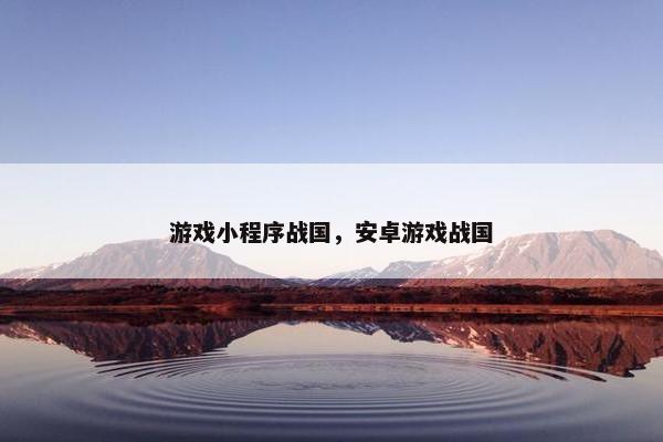 游戏小程序战国，安卓游戏战国