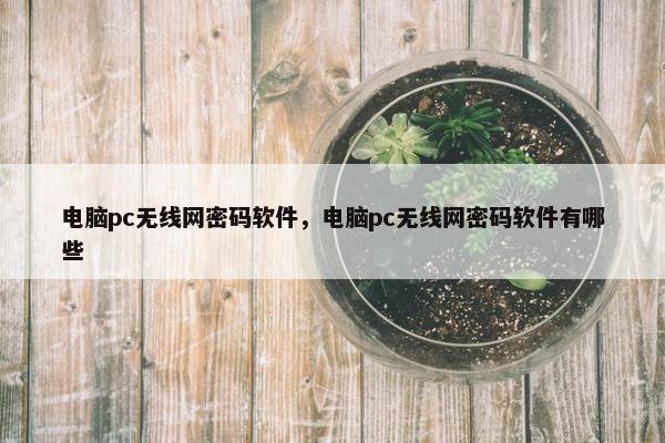 电脑pc无线网密码软件，电脑pc无线网密码软件有哪些