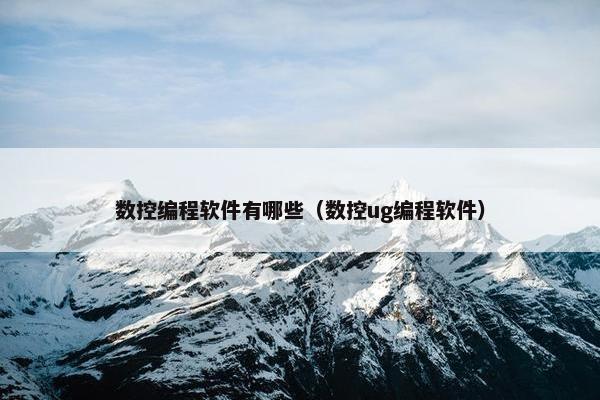 数控编程软件有哪些（数控ug编程软件）