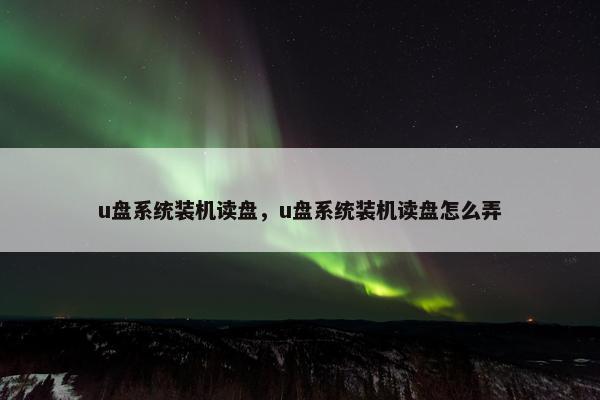 u盘系统装机读盘，u盘系统装机读盘怎么弄