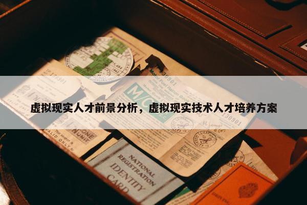 虚拟现实人才前景分析，虚拟现实技术人才培养方案