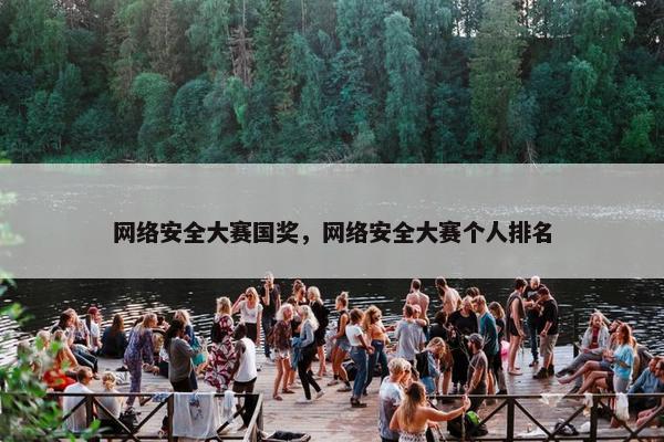 网络安全大赛国奖，网络安全大赛个人排名