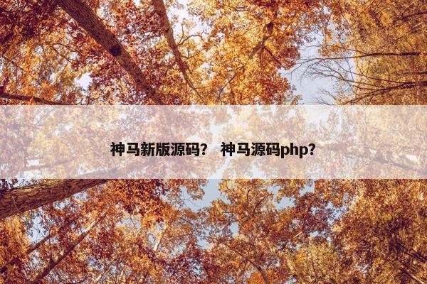 神马新版源码？ 神马源码php？