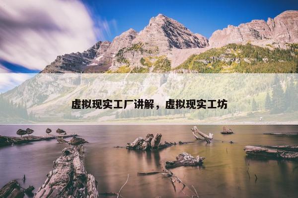 虚拟现实工厂讲解，虚拟现实工坊