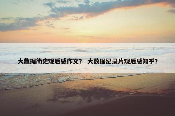 大数据简史观后感作文？ 大数据纪录片观后感知乎？