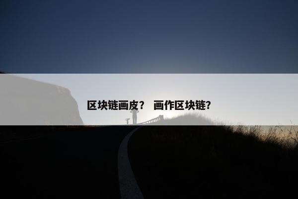 区块链画皮？ 画作区块链？