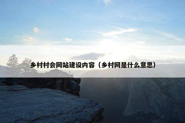 乡村村会网站建设内容（乡村网是什么意思）