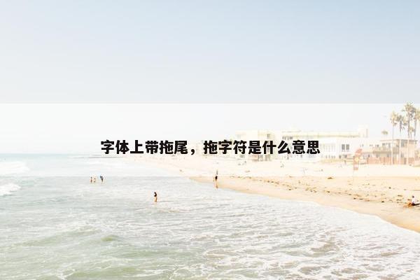 字体上带拖尾，拖字符是什么意思