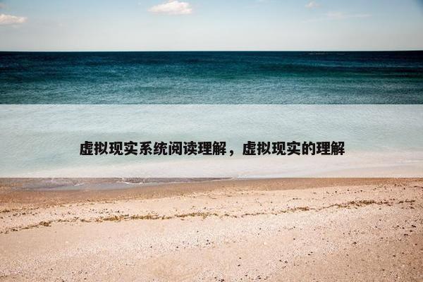 虚拟现实系统阅读理解，虚拟现实的理解