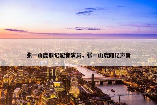 张一山鹿鼎记配音演员，张一山鹿鼎记声音