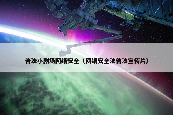 普法小剧场网络安全（网络安全法普法宣传片）