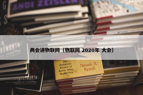 两会讲物联网（物联网 2020年 大会）